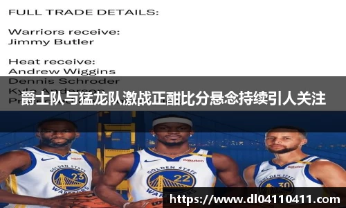 爵士队与猛龙队激战正酣比分悬念持续引人关注