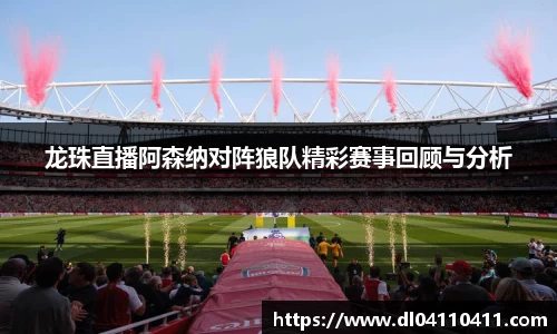 龙珠直播阿森纳对阵狼队精彩赛事回顾与分析
